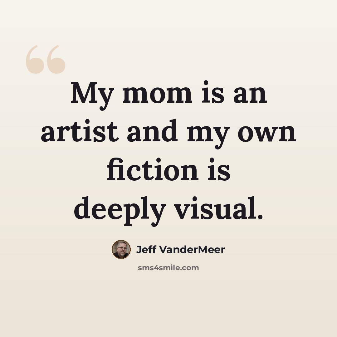 “My mom is an artist and my own fiction is deeply visual.” quote by Jeff VanderMeer