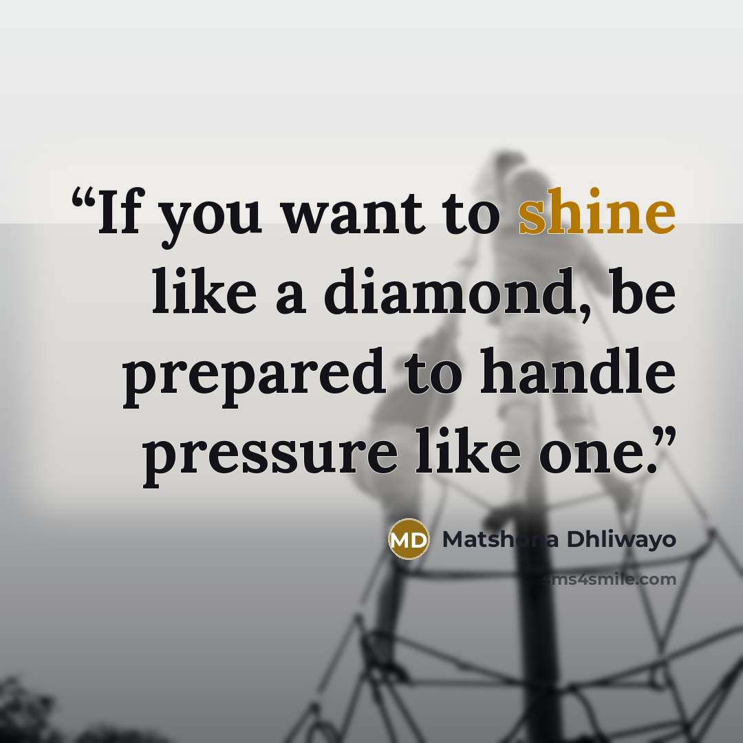 “If you want to shine like a diamond, be prepared to handle pressure like one.” quote by Matshona Dhliwayo