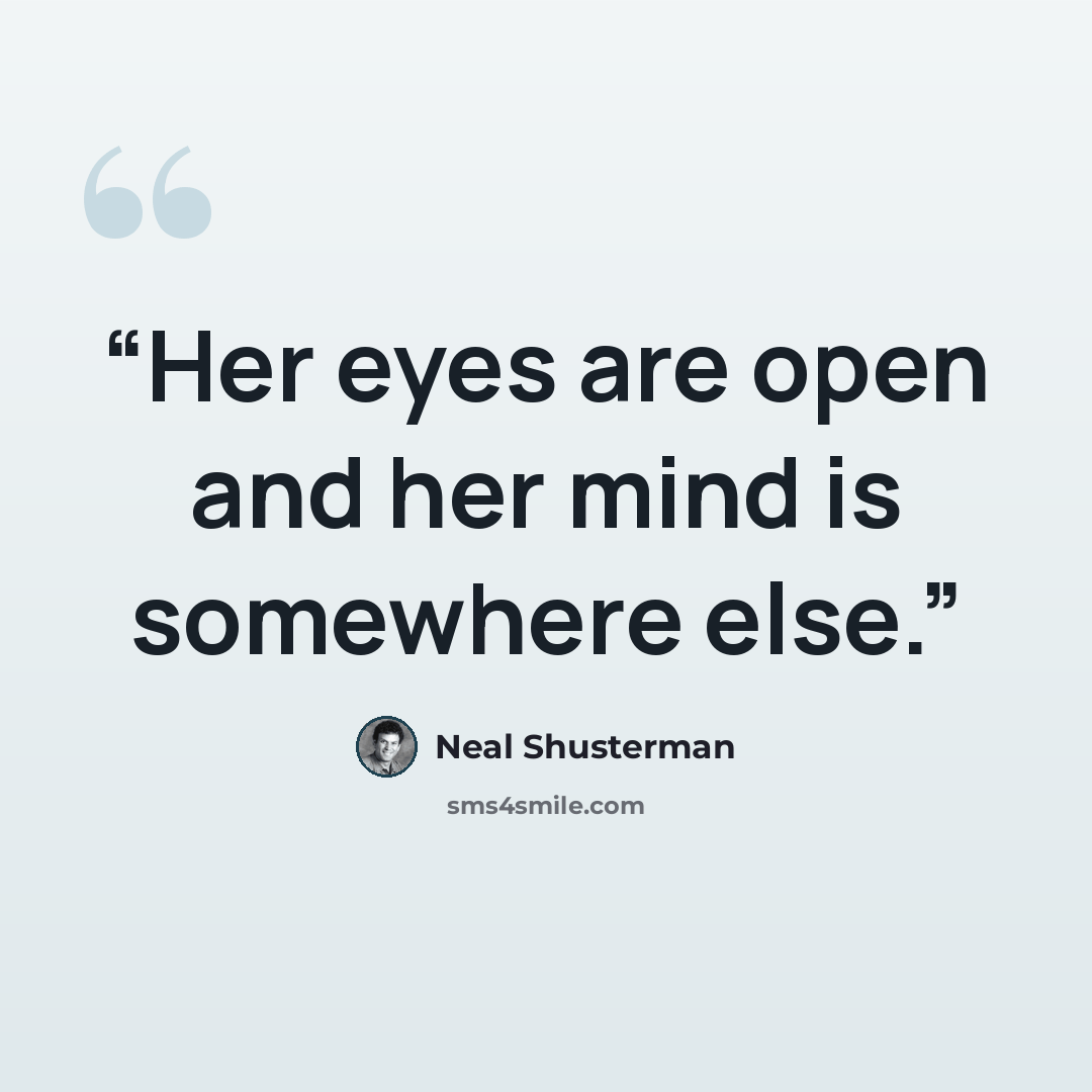 “Her eyes are open and her mind is somewhere else.” quote by Neal Shusterman
