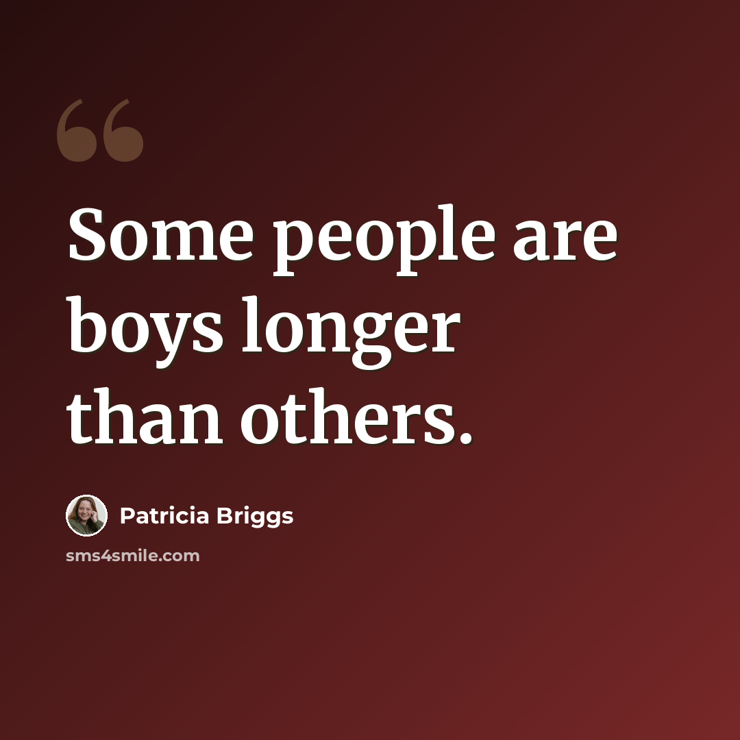 “Some people are boys longer than others.” quote by Patricia Briggs