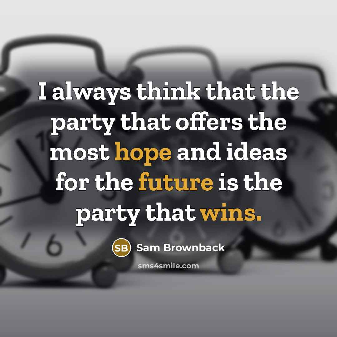 “I always think that the party that offers the most hope and ideas for the future is the party that wins.” quote by Sam Brownback