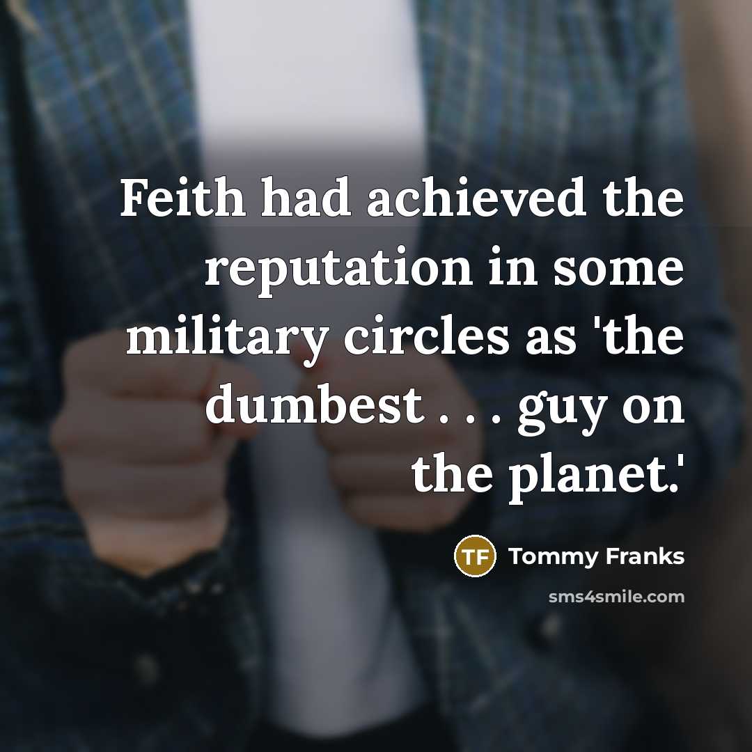 “Feith had achieved the reputation in some military circles as 'the dumbest . . . guy on the planet.'” quote by Tommy Franks