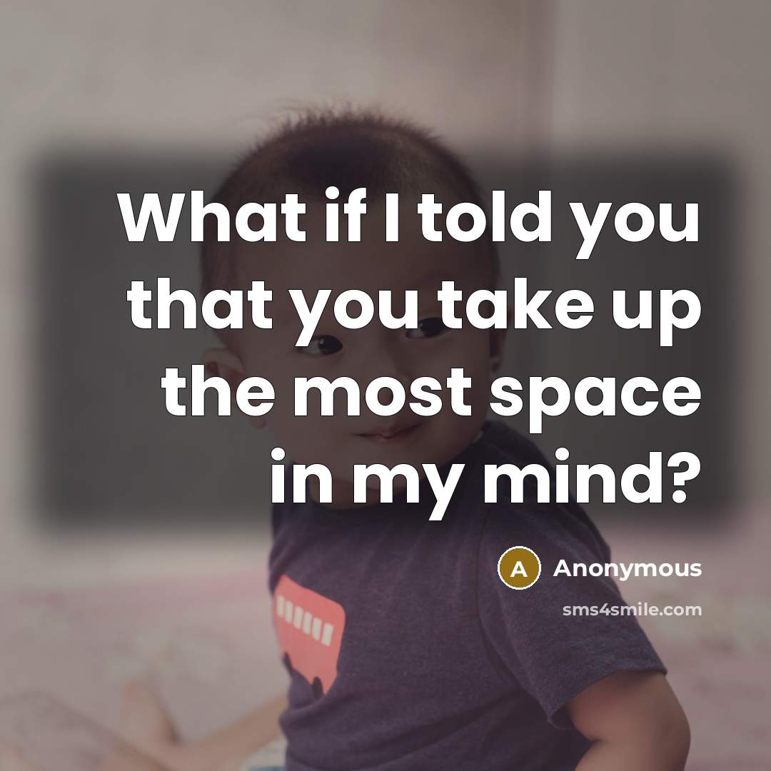 “What if I told you that you take up the most space in my mind?” quote by Anonymous