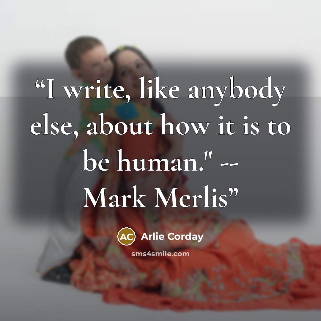 “I write, like anybody else, about how it is to be human." -- Mark Merlis” quote by Arlie Corday