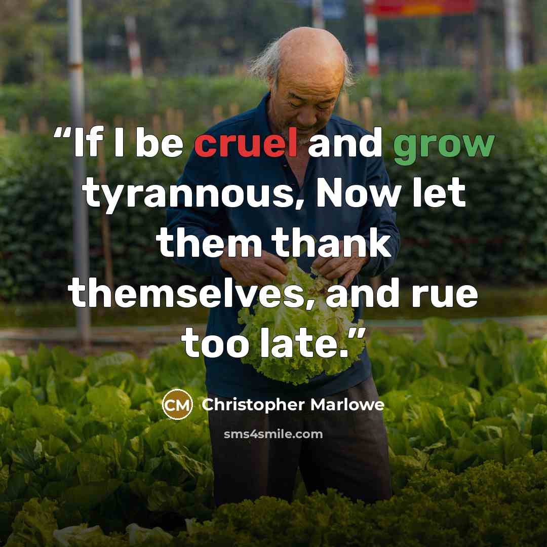 “If I be cruel and grow tyrannous, Now let them thank themselves, and rue too late.” quote by Christopher Marlowe