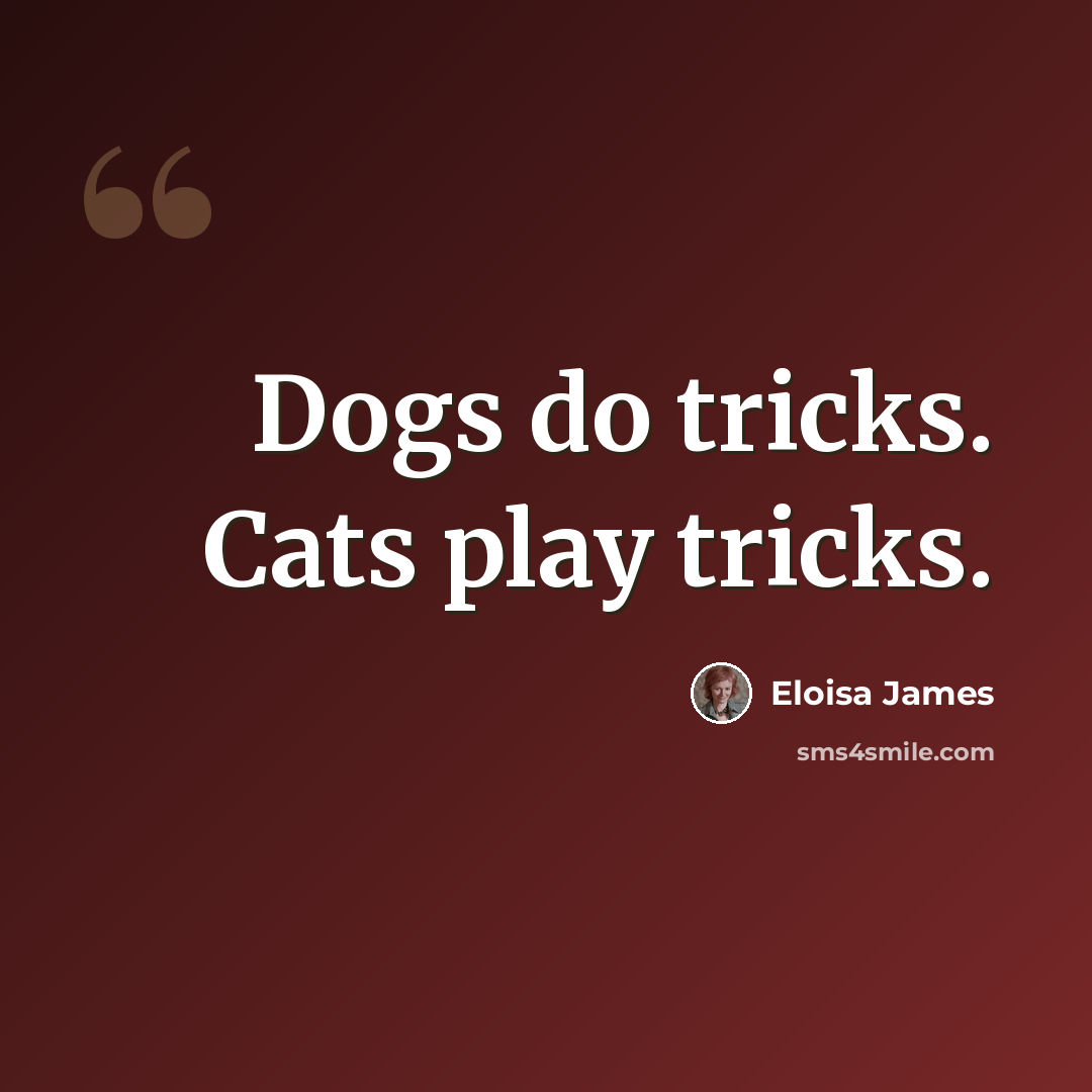 “Dogs do tricks. Cats play tricks.” quote by Eloisa James