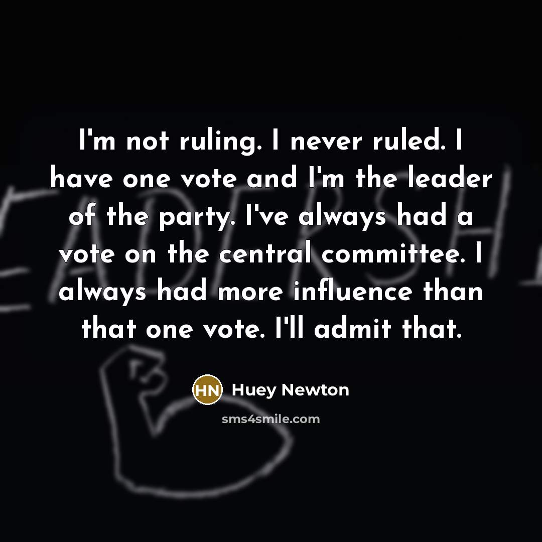 “I'm not ruling. I never ruled. I have one vote and I'm the leader of the party. I've always had a vote on the central committee. I always had more influence than that one vote. I'll admit that.” quote by Huey Newton