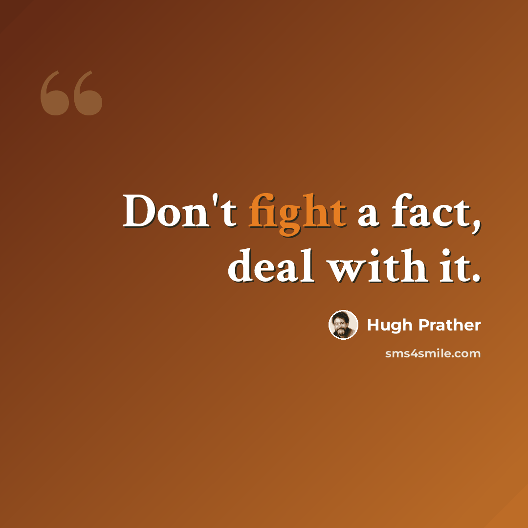 “Don't fight a fact, deal with it.” quote by Hugh Prather