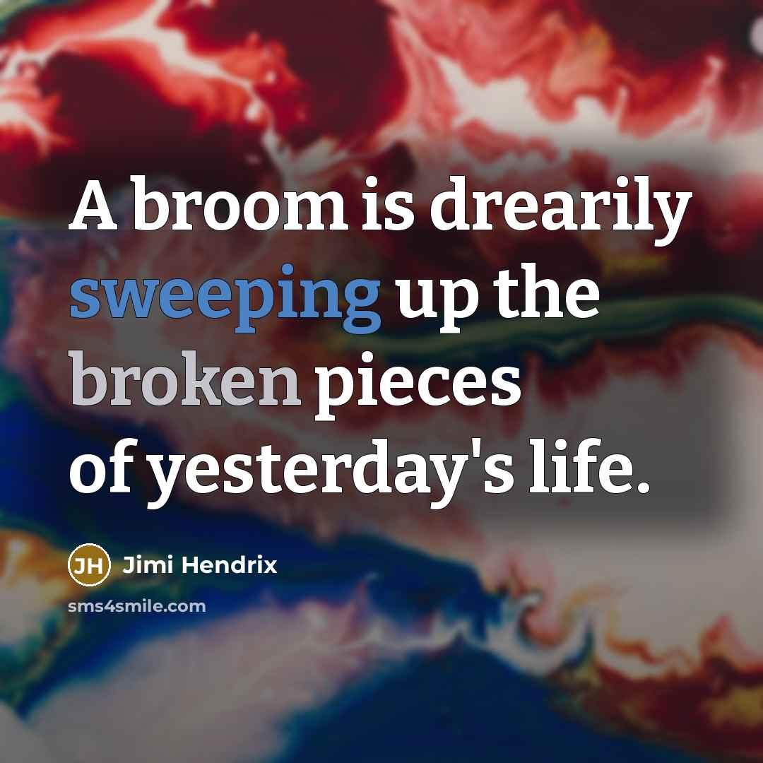 “A broom is drearily sweeping up the broken pieces of yesterday's life.” quote by Jimi Hendrix
