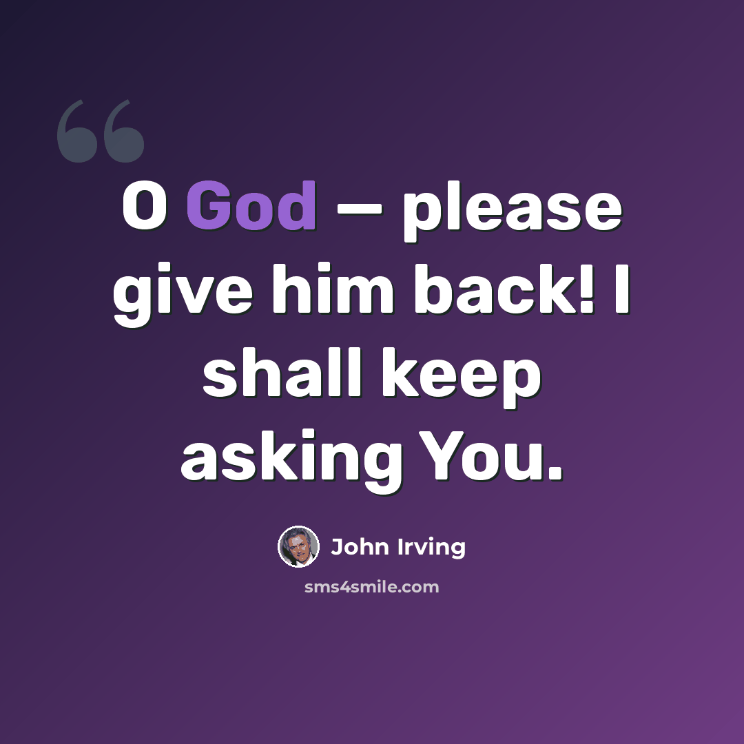 “O God — please give him back! I shall keep asking You.” quote by John Irving