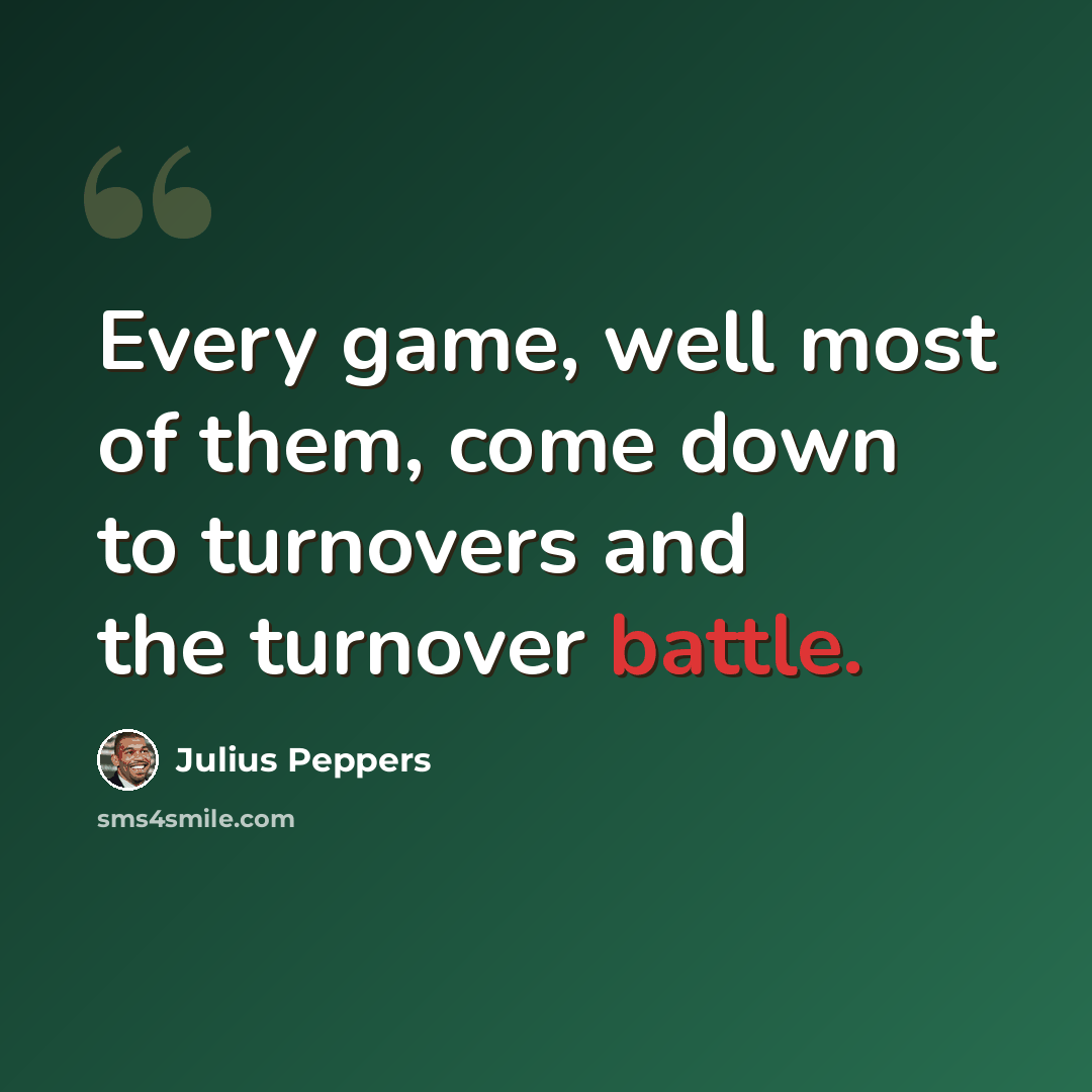 “Every game, well most of them, come down to turnovers and the turnover battle.” quote by Julius Peppers