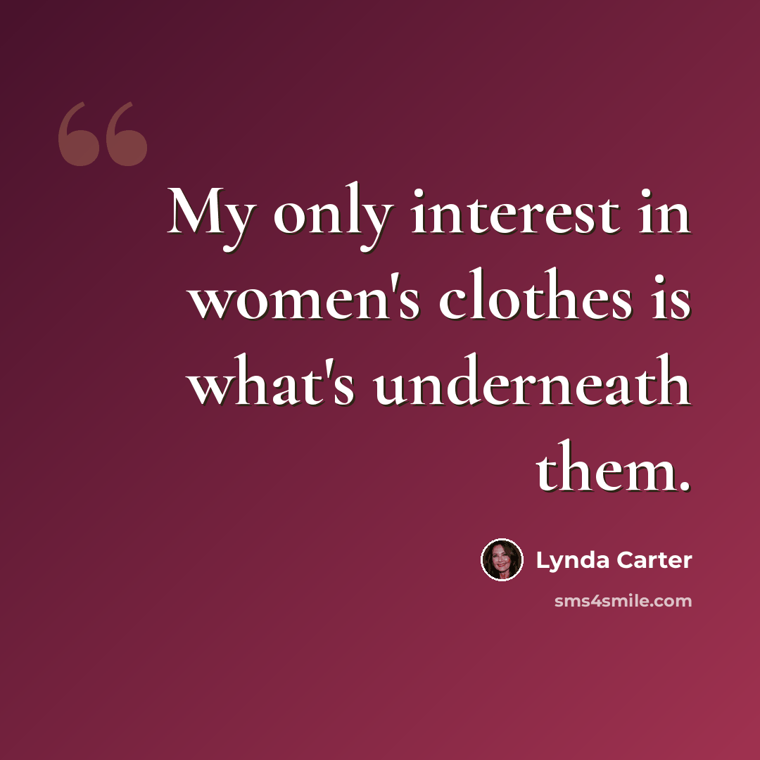 “My only interest in women's clothes is what's underneath them.” quote by Lynda Carter