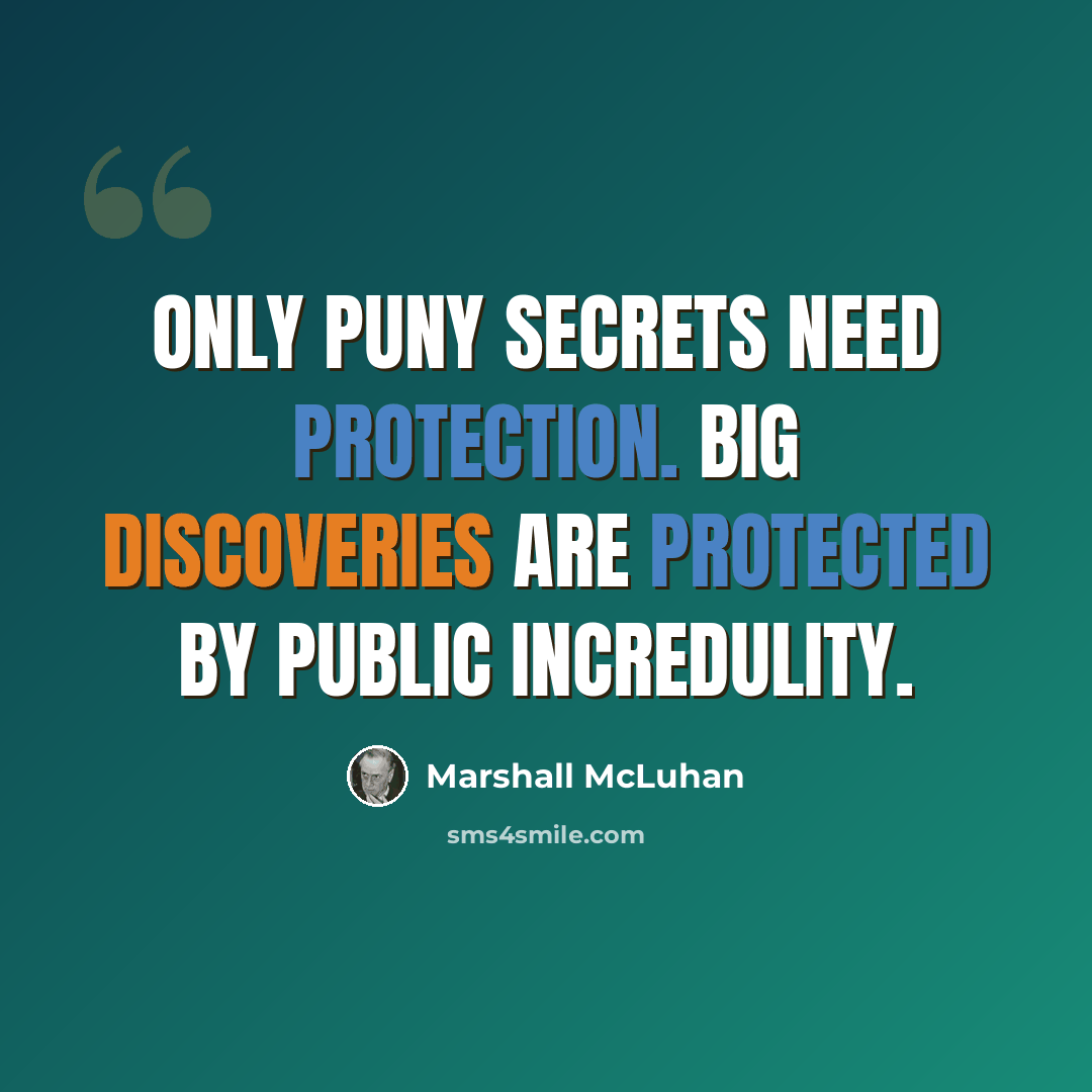“Only puny secrets need protection. Big discoveries are protected by public incredulity.” quote by Marshall McLuhan