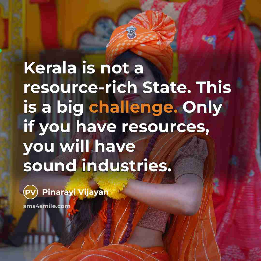 “Kerala is not a resource-rich State. This is a big challenge. Only if you have resources, you will have sound industries.” quote by Pinarayi Vijayan