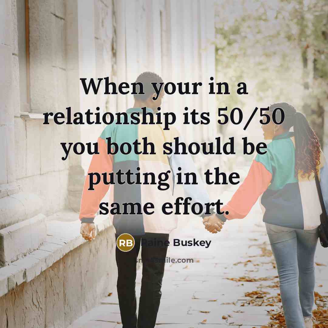 “When your in a relationship its 50/50 you both should be putting in the same effort.” quote by Raine Buskey