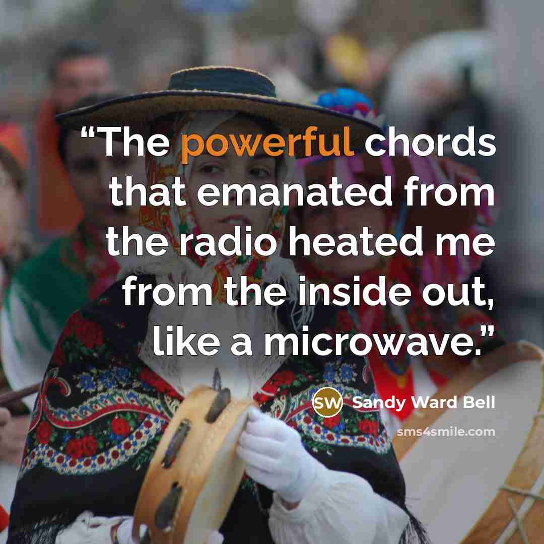 “The powerful chords that emanated from the radio heated me from the inside out, like a microwave.” quote by Sandy Ward Bell