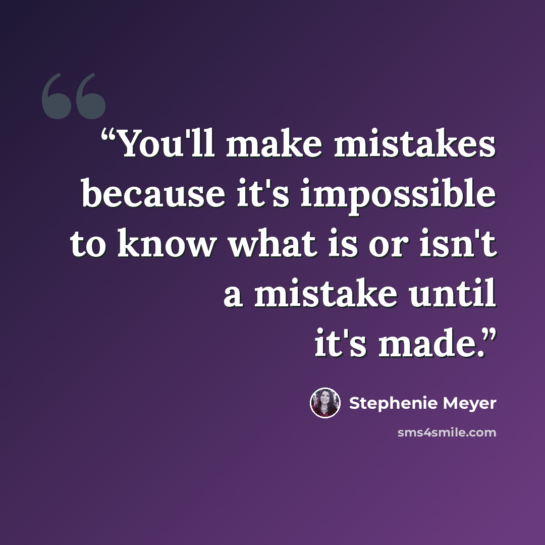 “You'll make mistakes because it's impossible to know what is or isn't a mistake until it's made.” quote by Stephenie Meyer