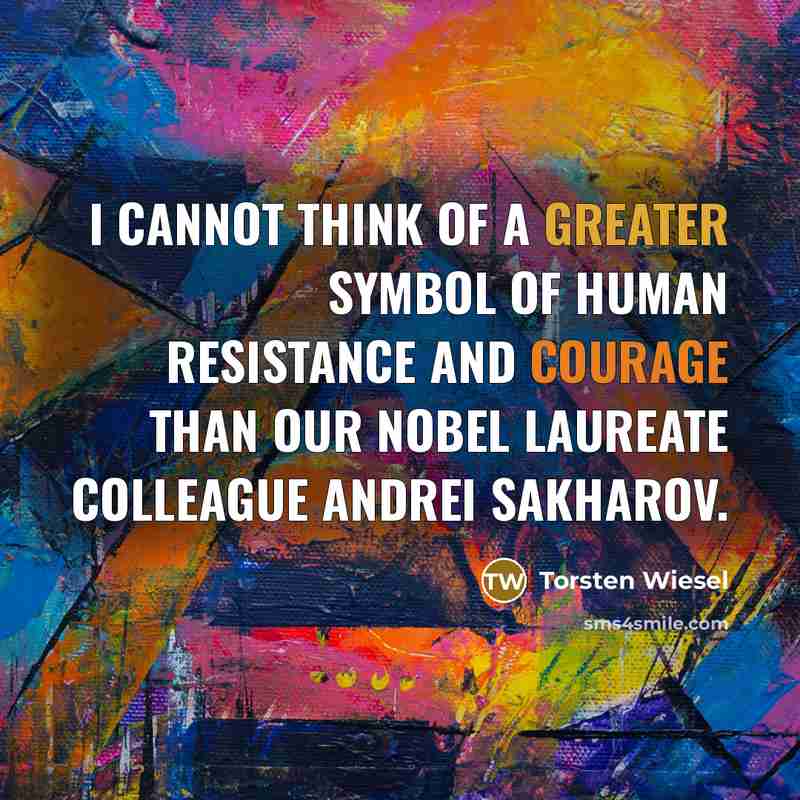 “I cannot think of a greater symbol of human resistance and courage than our Nobel laureate colleague Andrei Sakharov.” quote by Torsten Wiesel