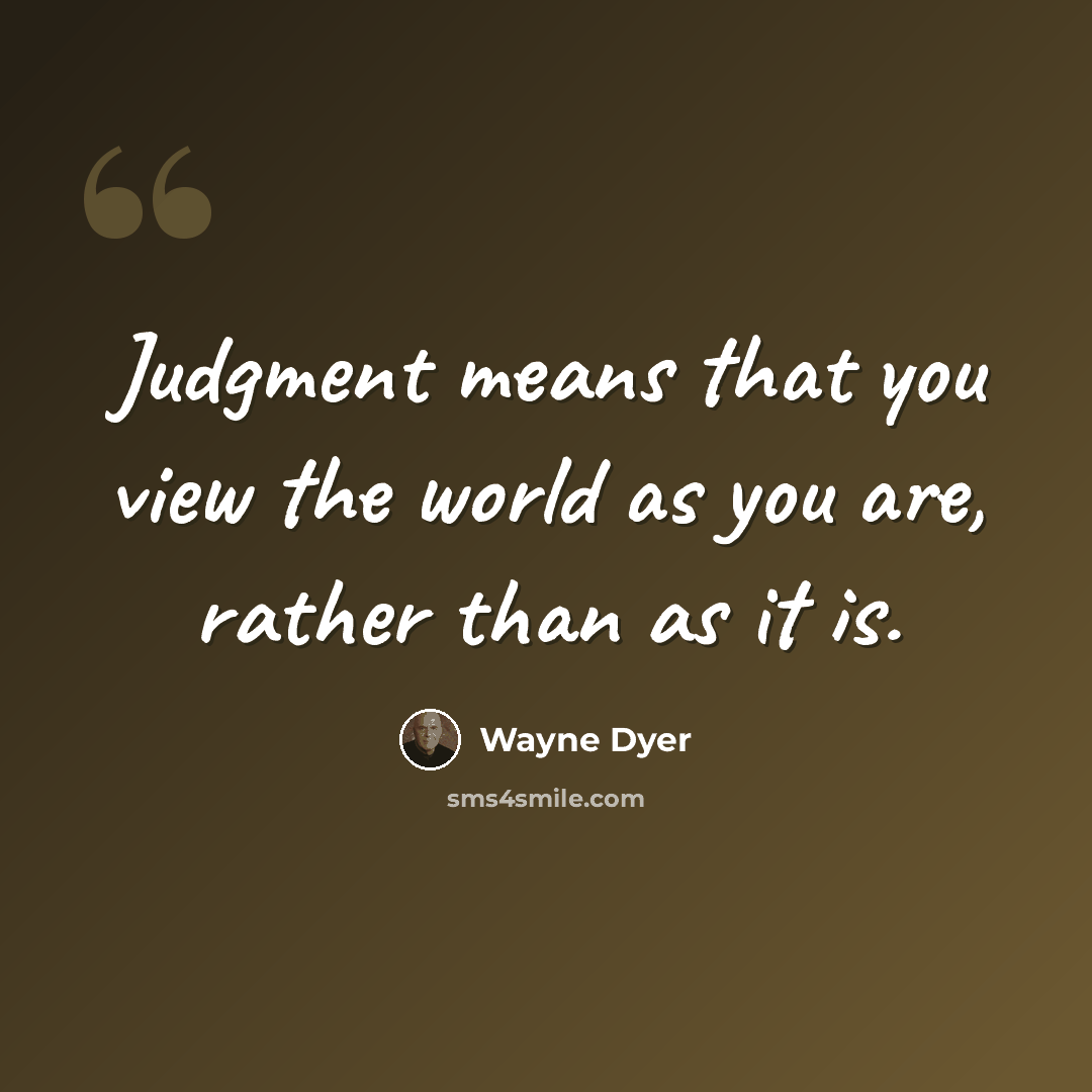 “Judgment means that you view the world as you are, rather than as it is.” quote by Wayne Dyer