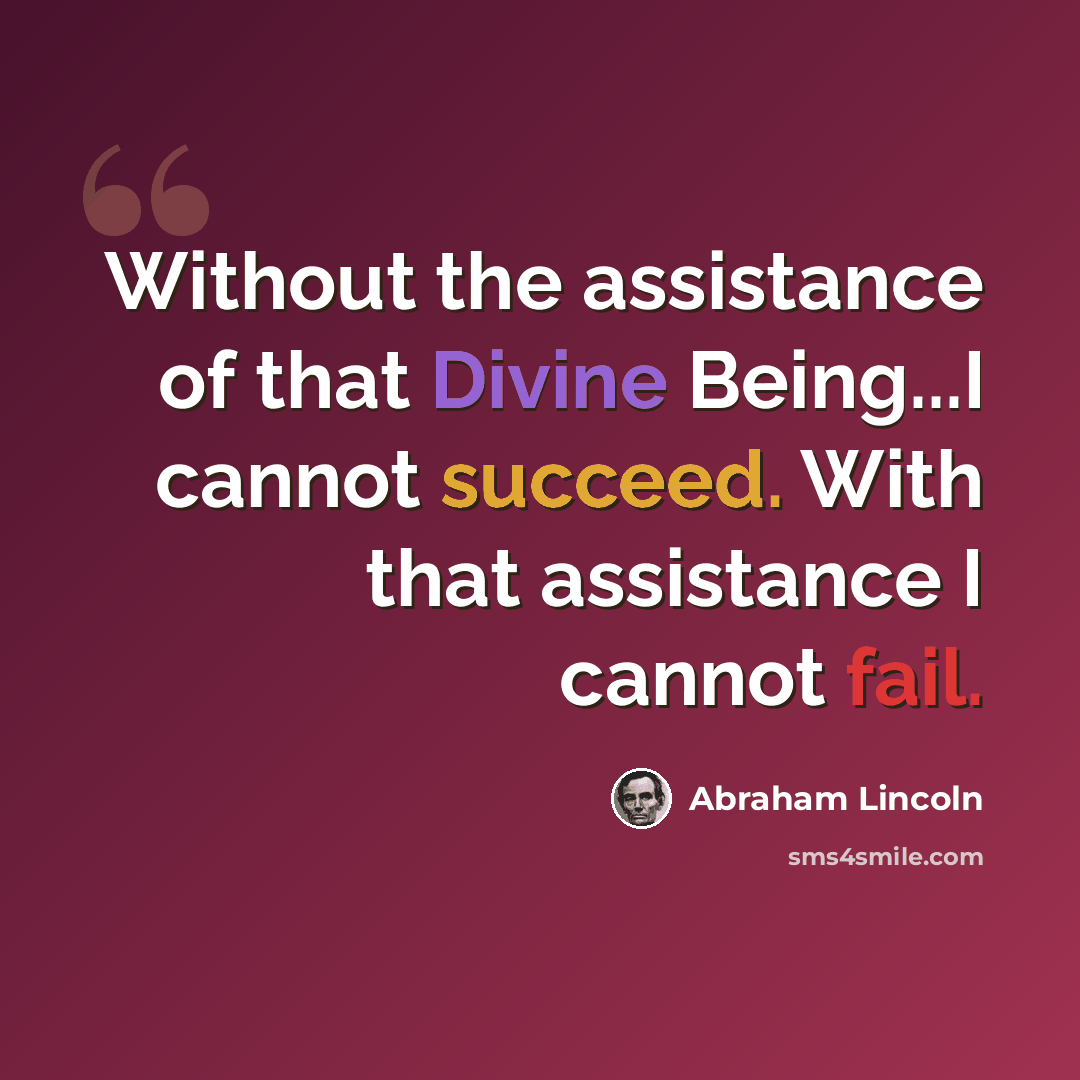 “Without the assistance of that Divine Being...I cannot succeed. With that assistance I cannot fail.” quote by Abraham Lincoln