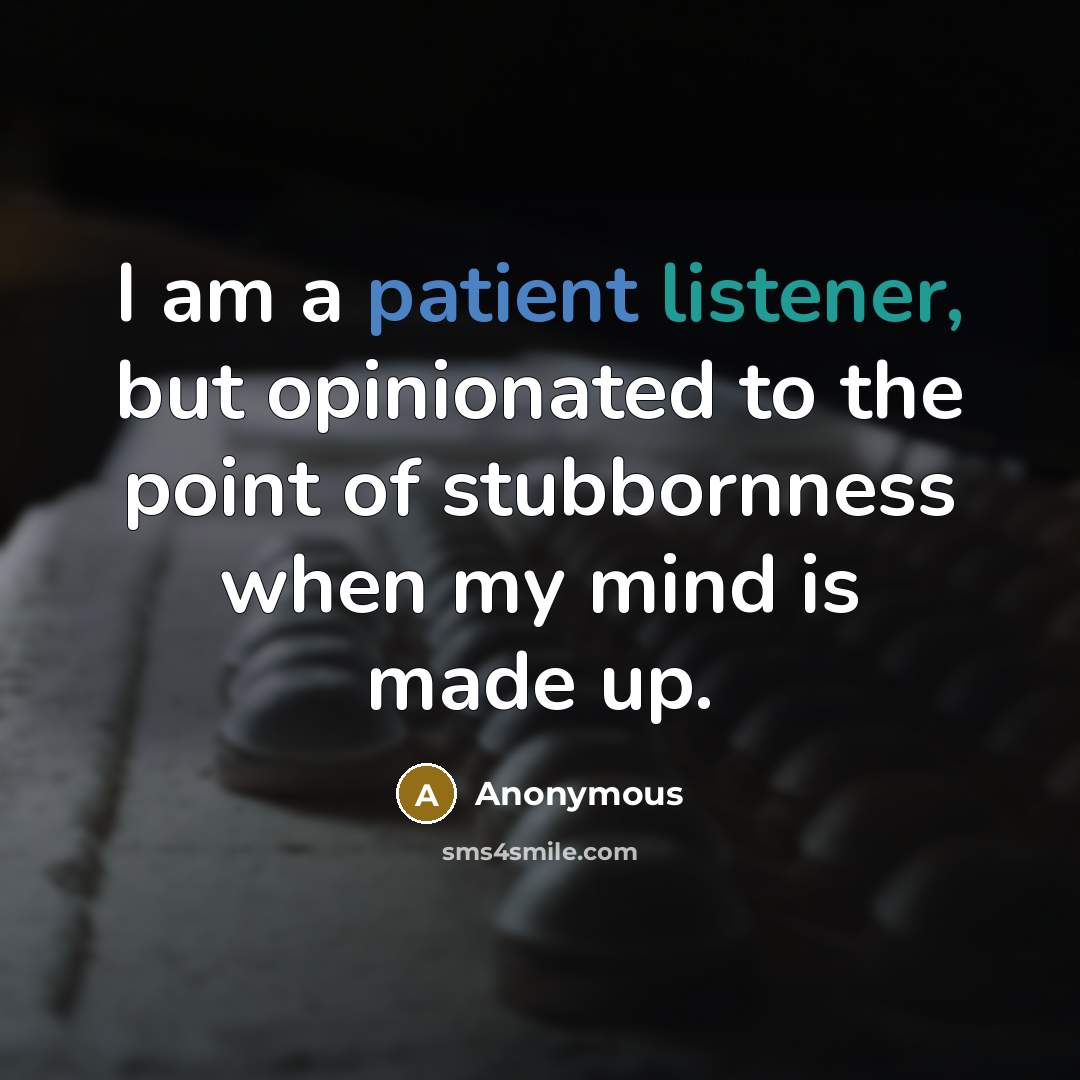 “I am a patient listener, but opinionated to the point of stubbornness when my mind is made up.” quote by Anonymous