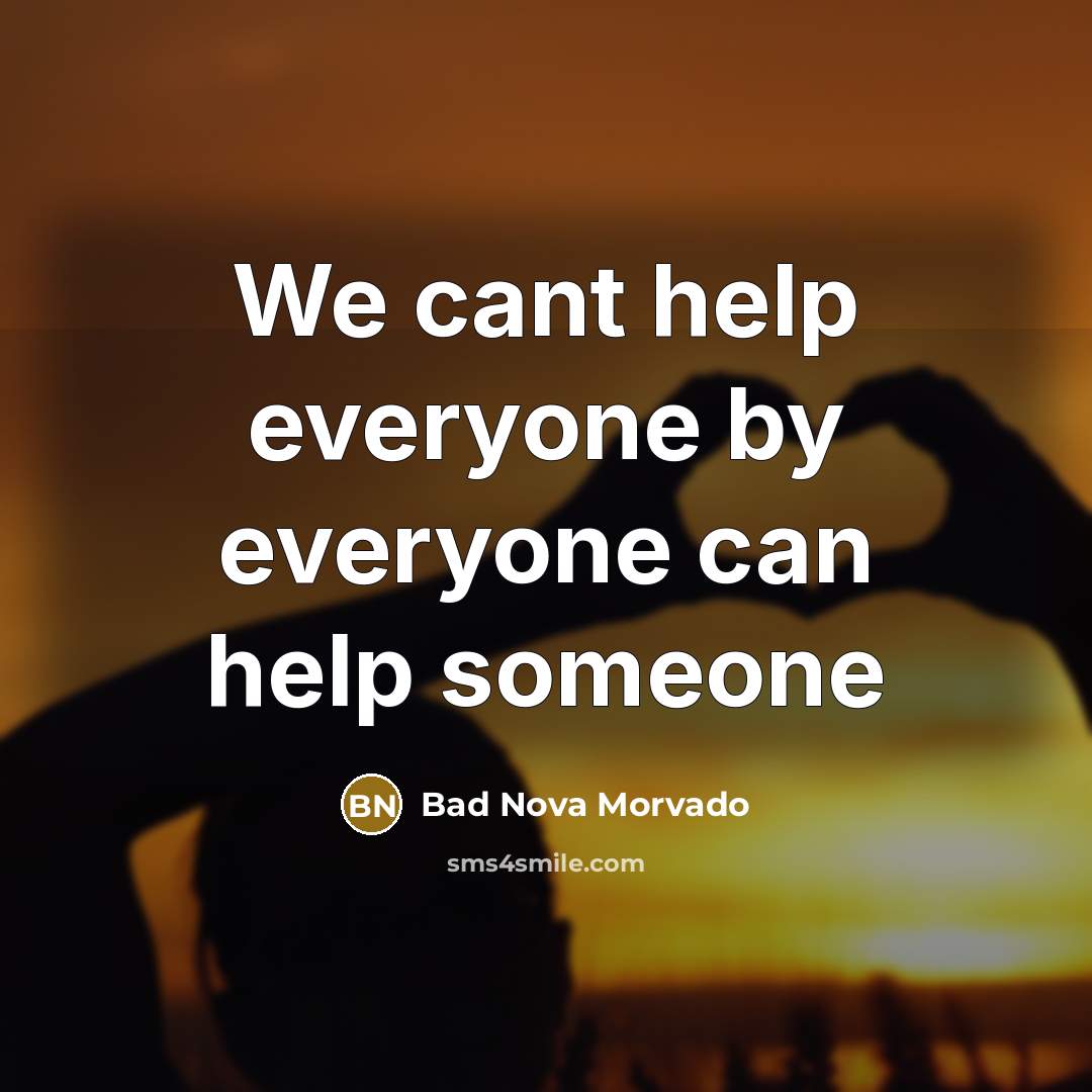 “We cant help everyone by everyone can help someone” quote by Bad Nova Morvado