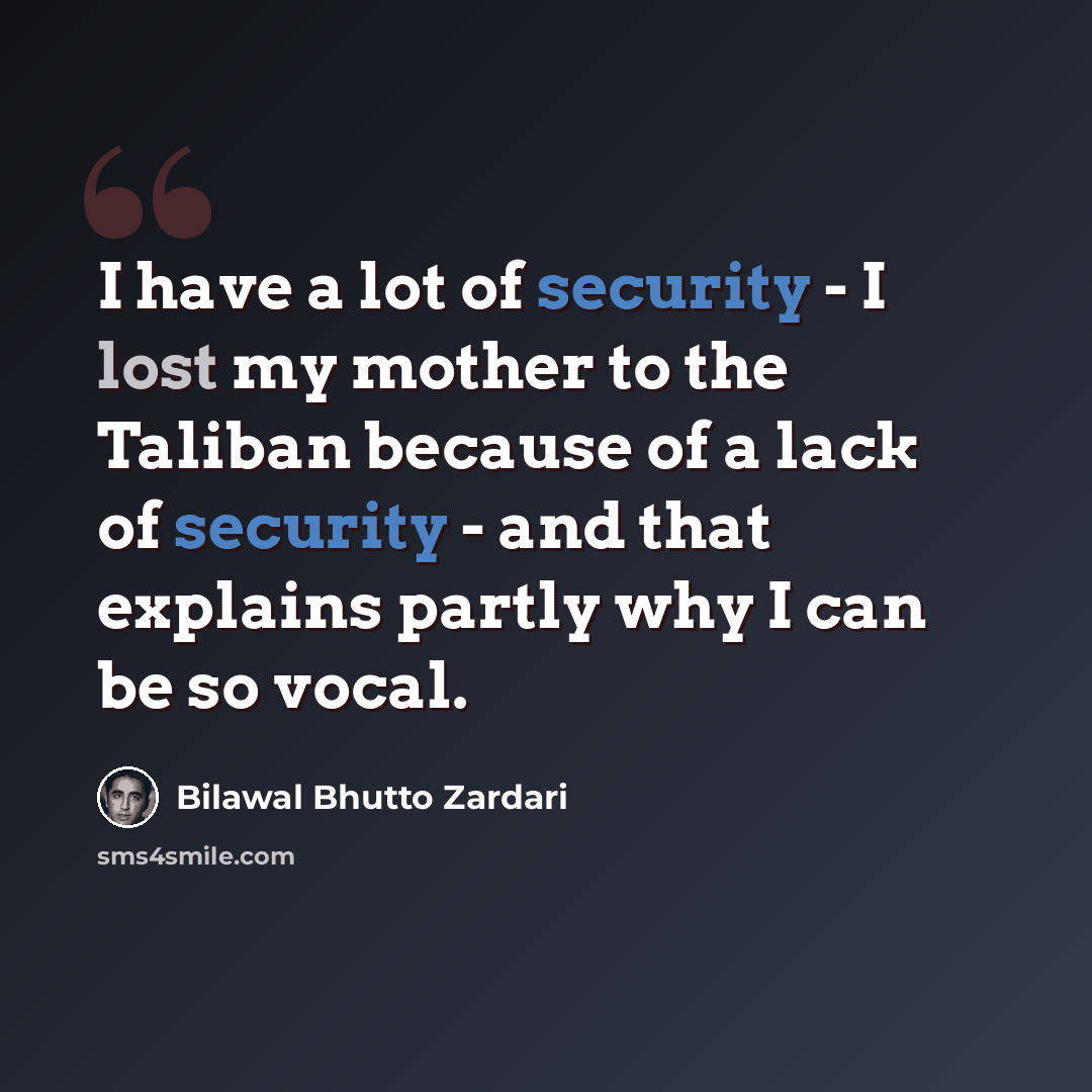 “I have a lot of security - I lost my mother to the Taliban because of a lack of security - and that explains partly why I can be so vocal.” quote by Bilawal Bhutto Zardari