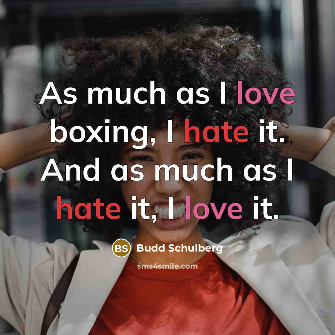 “As much as I love boxing, I hate it. And as much as I hate it, I love it.” quote by Budd Schulberg