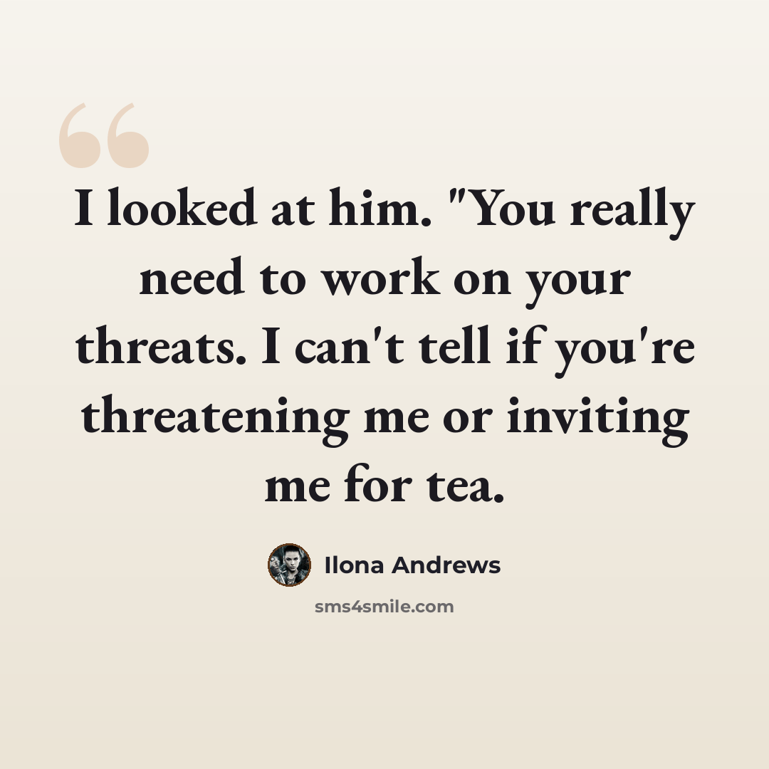 “I looked at him. "You really need to work on your threats. I can't tell if you're threatening me or inviting me for tea.” quote by Ilona Andrews