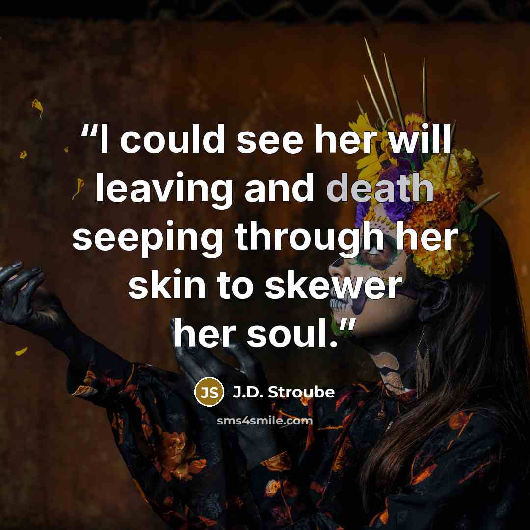 “I could see her will leaving and death seeping through her skin to skewer her soul.” quote by J.D. Stroube