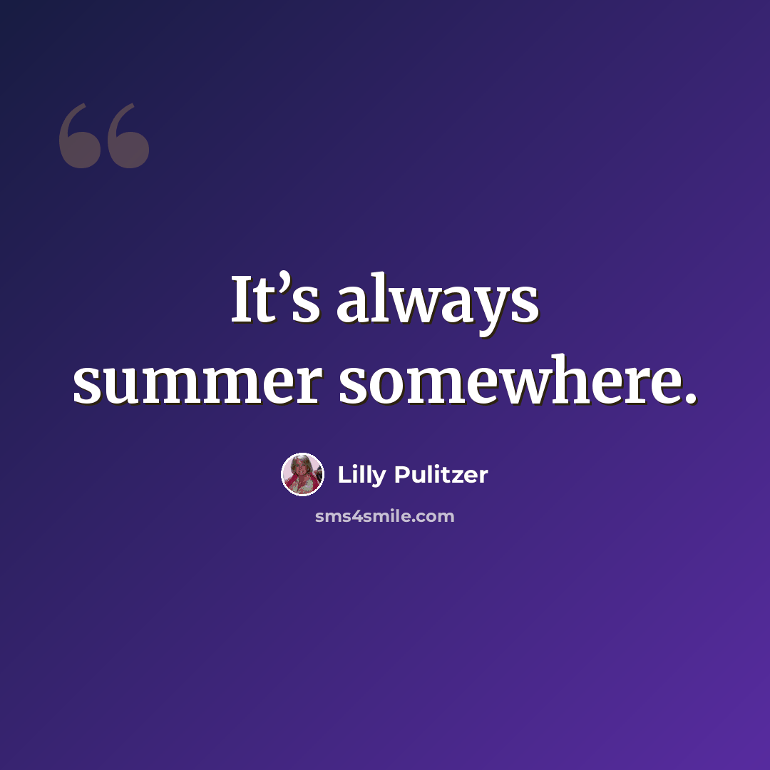 “It’s always summer somewhere.” quote by Lilly Pulitzer