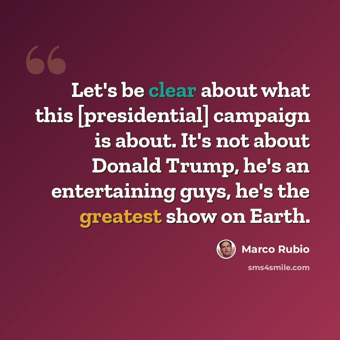 “Let's be clear about what this [presidential] campaign is about. It's not about Donald Trump, he's an entertaining guys, he's the greatest show on Earth.” quote by Marco Rubio
