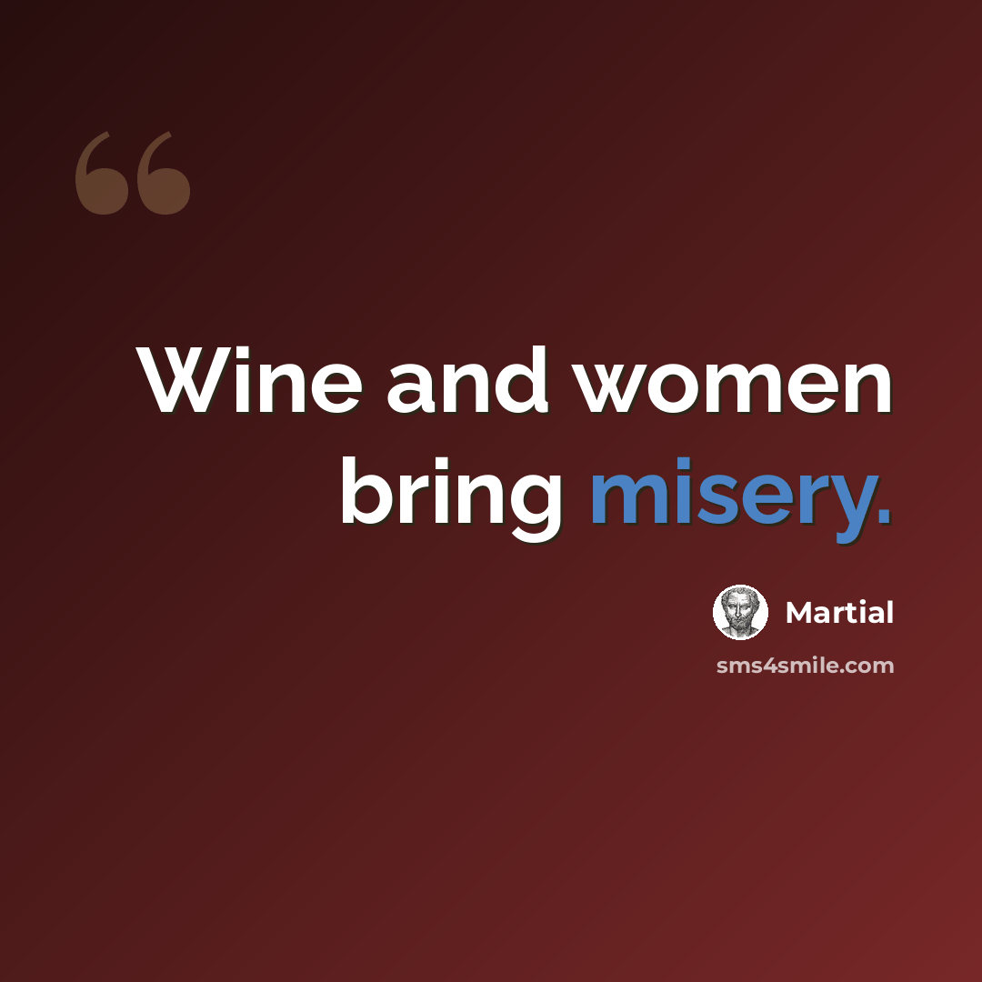 “Wine and women bring misery.” quote by Martial