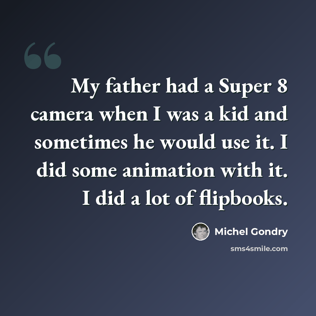 “My father had a Super 8 camera when I was a kid and sometimes he would use it. I did some animation with it. I did a lot of flipbooks.” quote by Michel Gondry