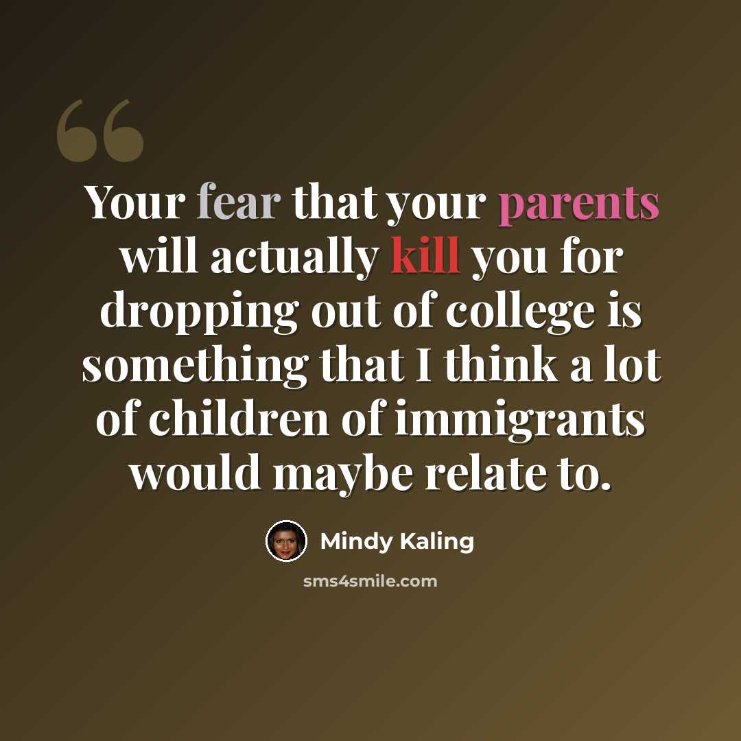 “Your fear that your parents will actually kill you for dropping out of college is something that I think a lot of children of immigrants would maybe relate to.” quote by Mindy Kaling