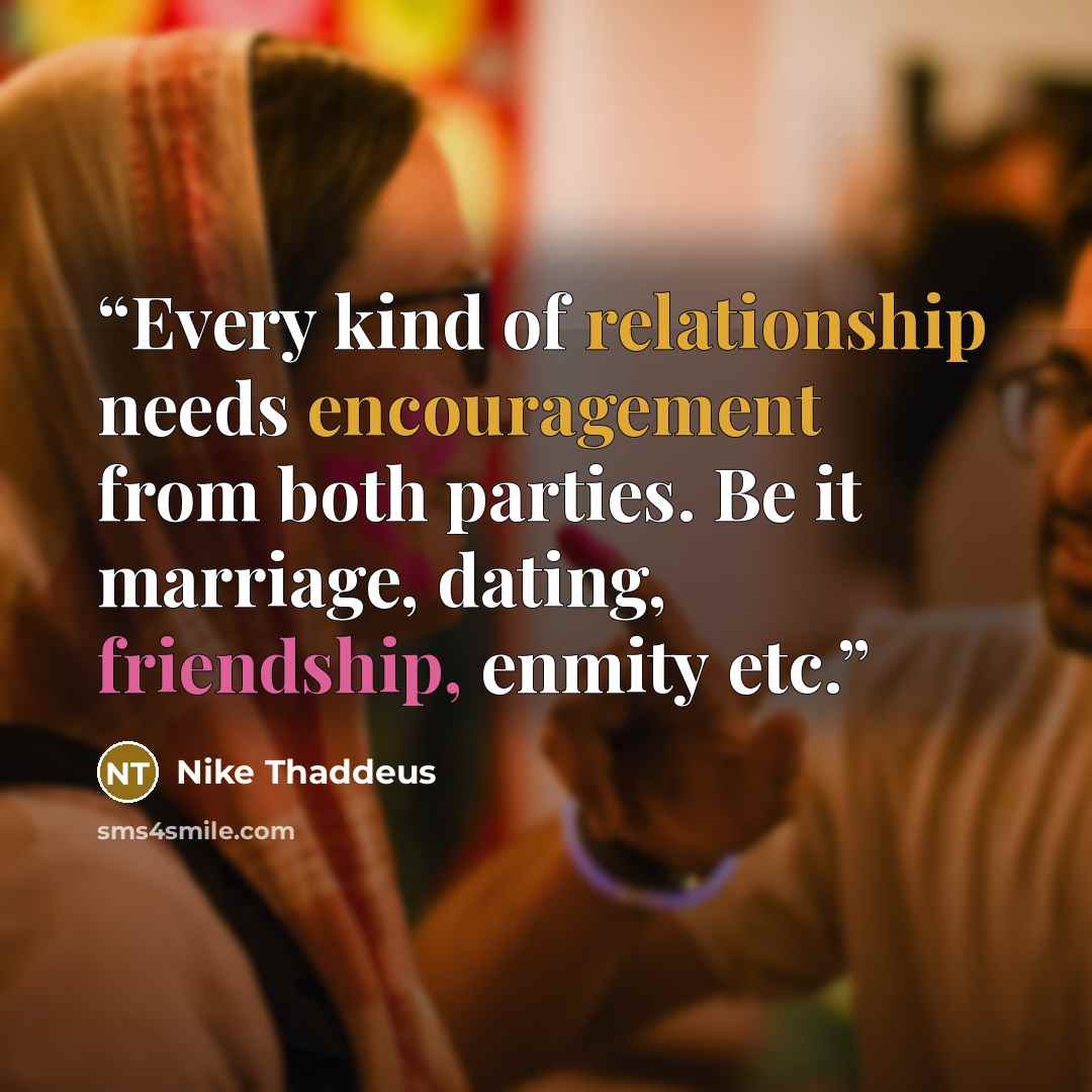 “Every kind of relationship needs encouragement from both parties. Be it marriage, dating, friendship, enmity etc.” quote by Nike Thaddeus