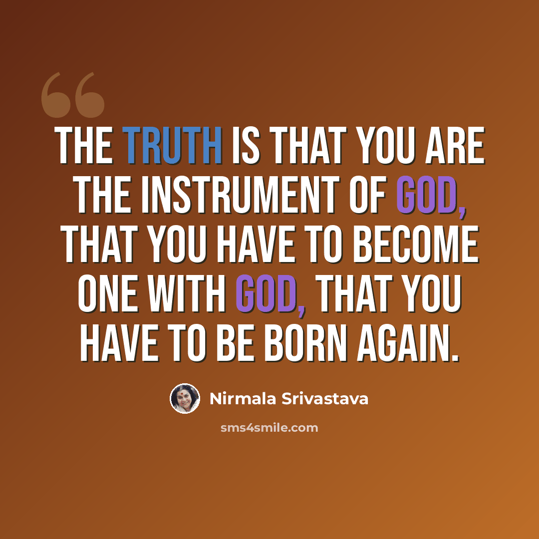 “The truth is that you are the instrument of God, that you have to become one with God, that you have to be born again.” quote by Nirmala Srivastava