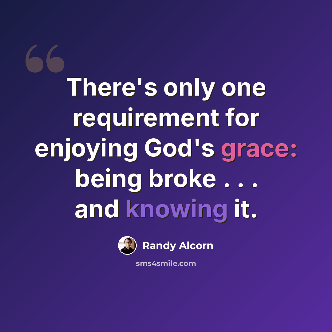 “There's only one requirement for enjoying God's grace: being broke . . . and knowing it.” quote by Randy Alcorn