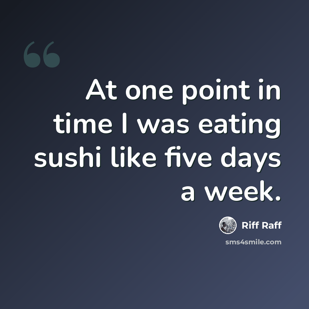 “At one point in time I was eating sushi like five days a week.” quote by Riff Raff