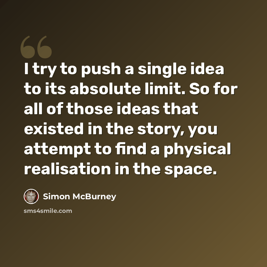 “I try to push a single idea to its absolute limit. So for all of those ideas that existed in the story, you attempt to find a physical realisation in the space.” quote by Simon McBurney