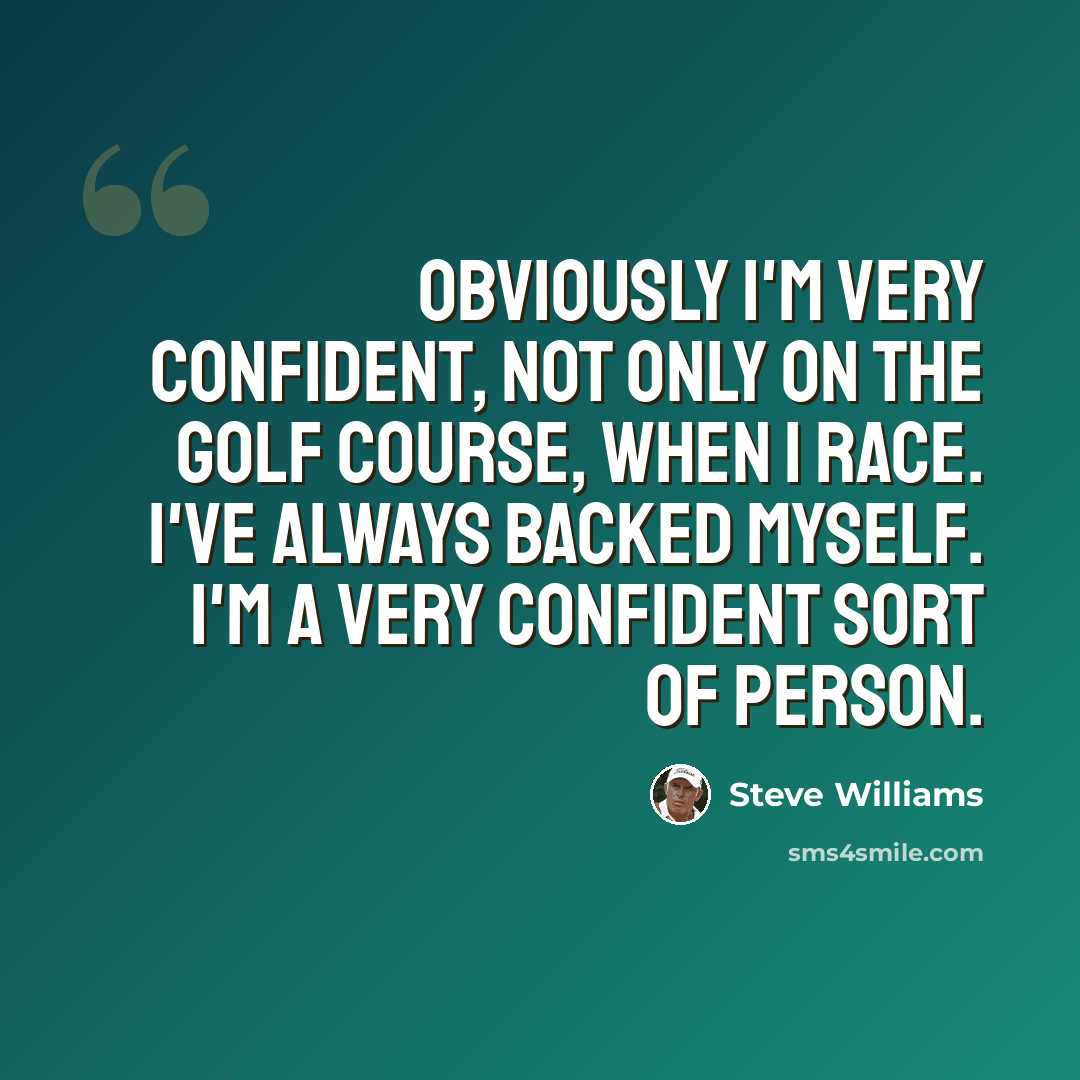 “Obviously I'm very confident, not only on the golf course, when I race. I've always backed myself. I'm a very confident sort of person.” quote by Steve Williams