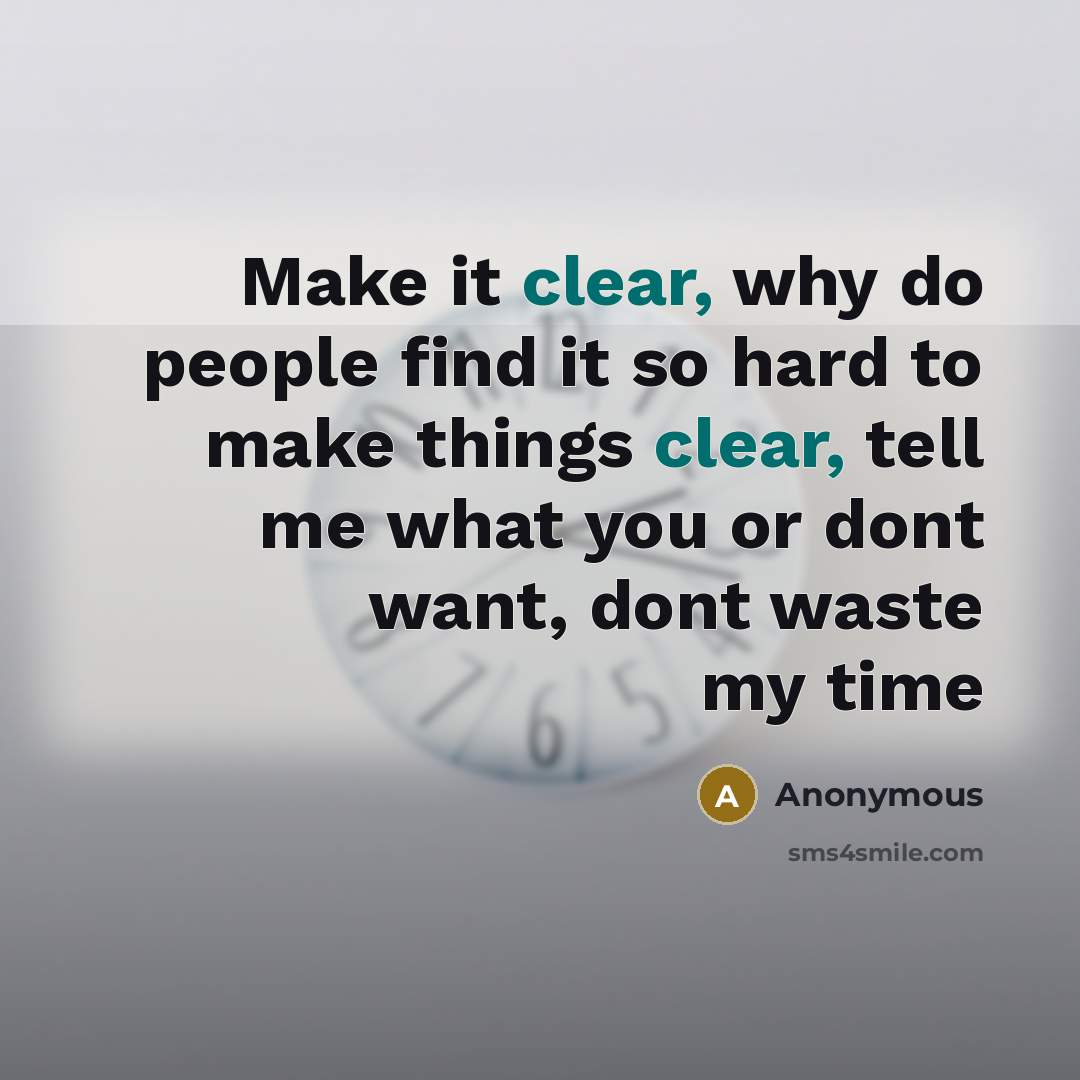 “Make it clear, why do people find it so hard to make things clear, tell me what you or dont want, dont waste my time” quote by Anonymous