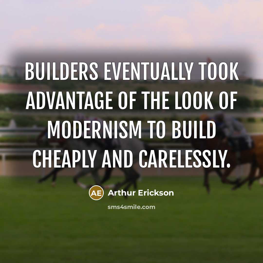 “Builders eventually took advantage of the look of modernism to build cheaply and carelessly.” quote by Arthur Erickson