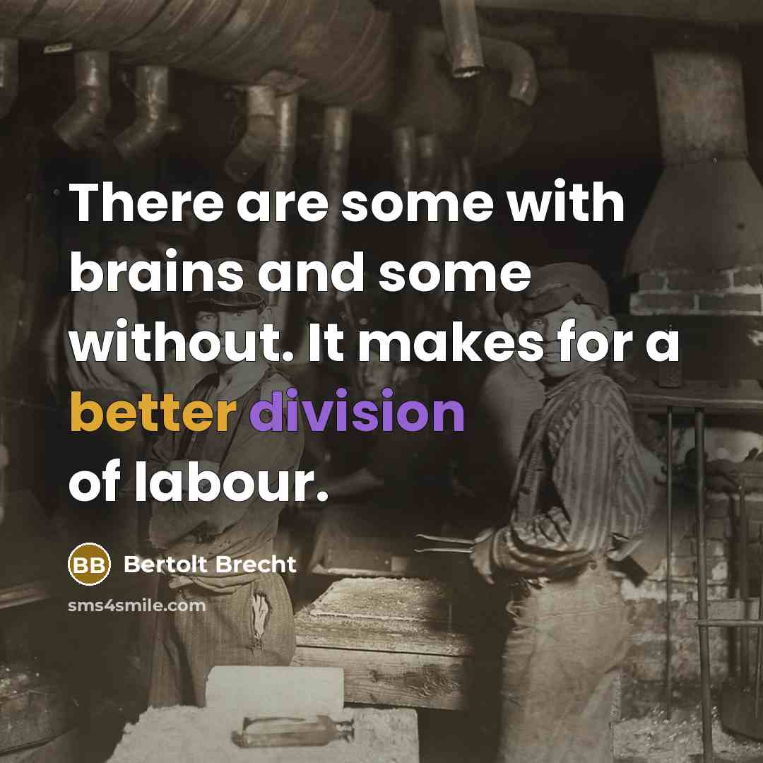 “There are some with brains and some without. It makes for a better division of labour.” quote by Bertolt Brecht