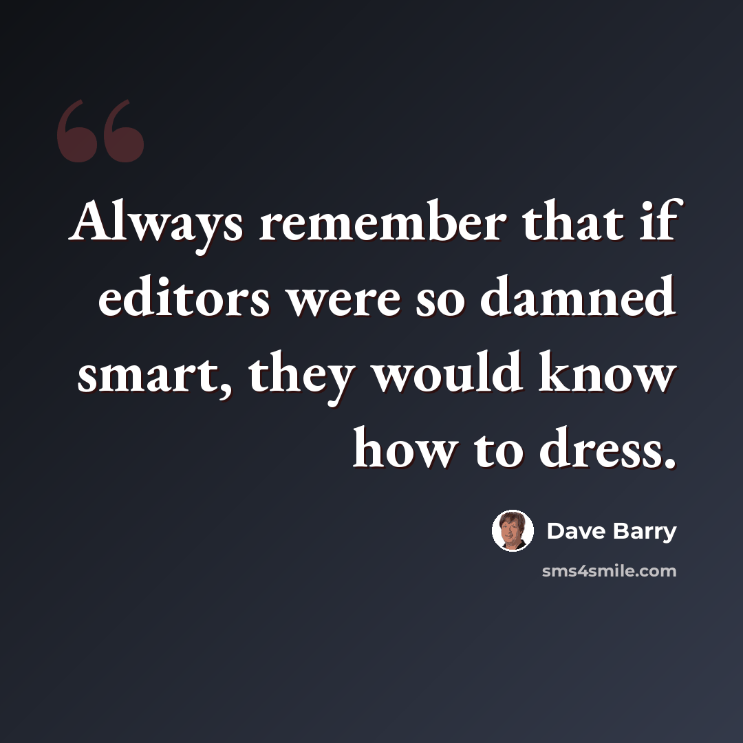 “Always remember that if editors were so damned smart, they would know how to dress.” quote by Dave Barry