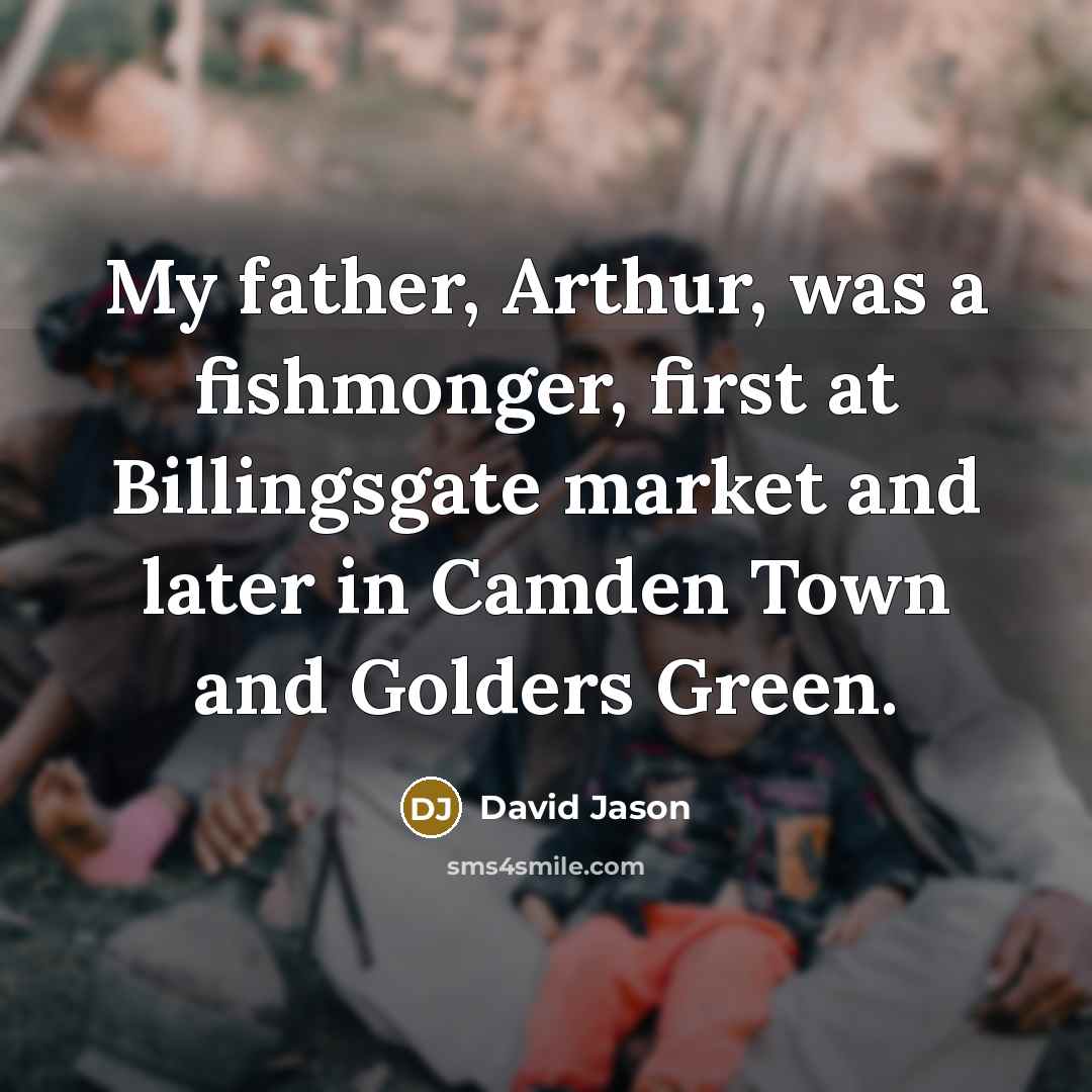 “My father, Arthur, was a fishmonger, first at Billingsgate market and later in Camden Town and Golders Green.” quote by David Jason