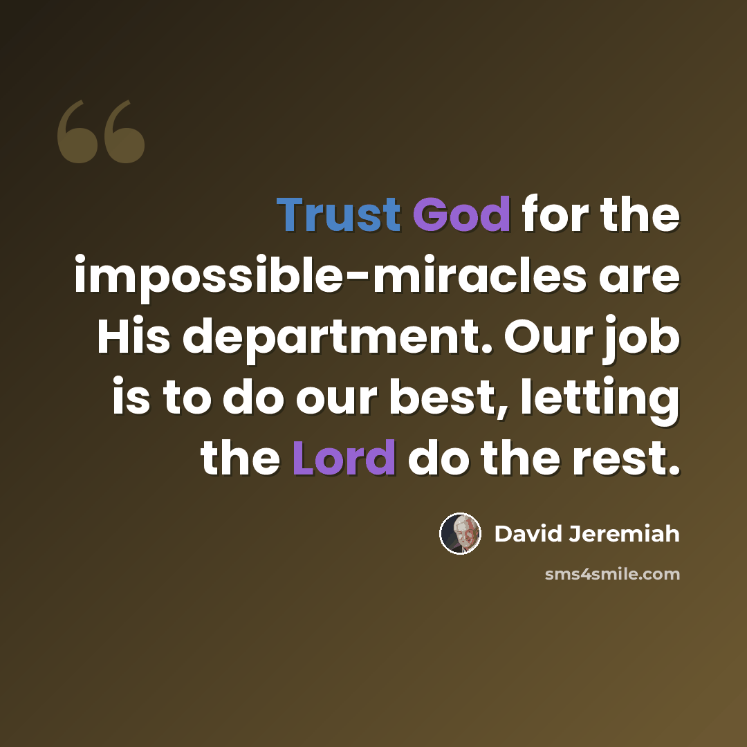 “Trust God for the impossible-miracles are His department. Our job is to do our best, letting the Lord do the rest.” quote by David Jeremiah