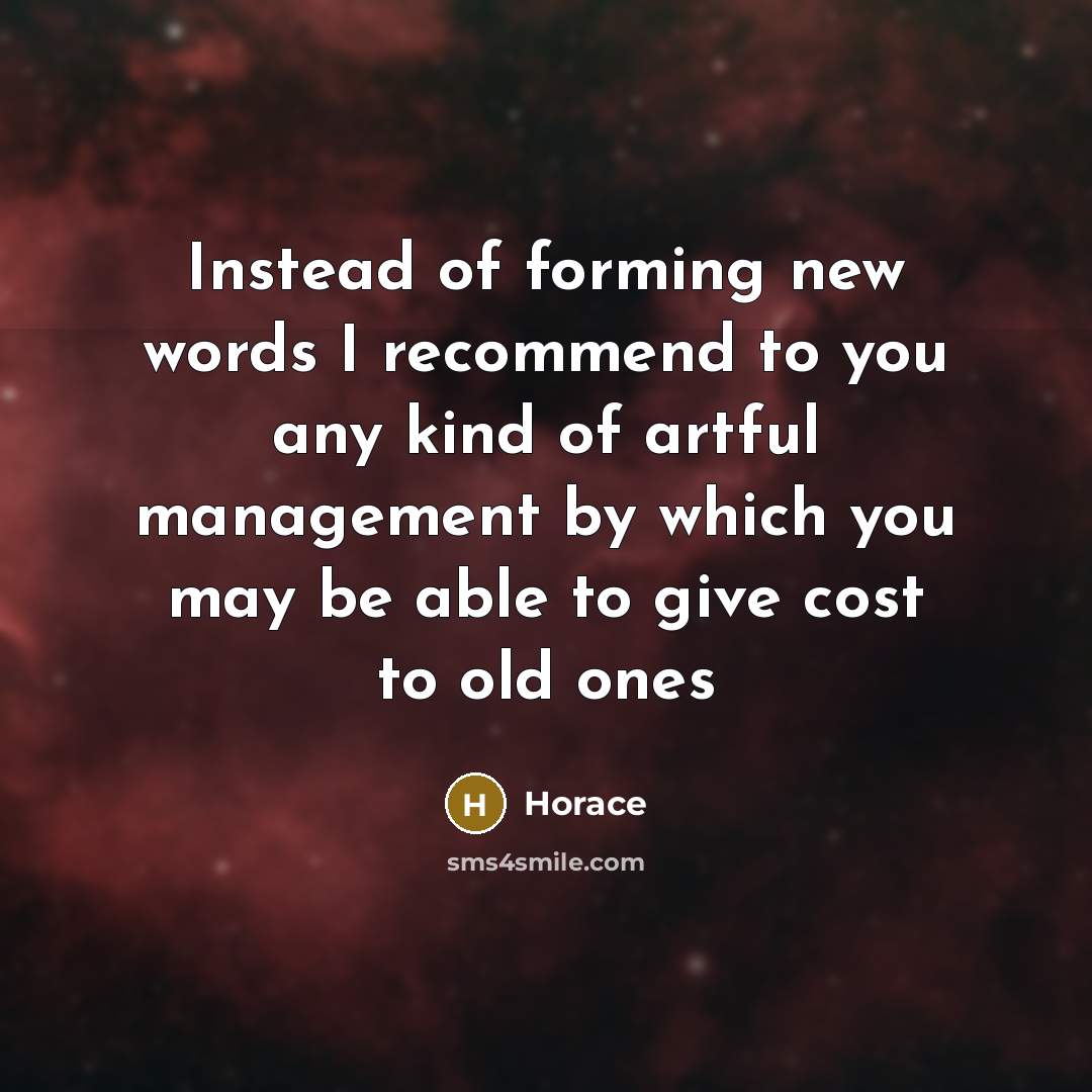 “Instead of forming new words I recommend to you any kind of artful management by which you may be able to give cost to old ones” quote by Horace