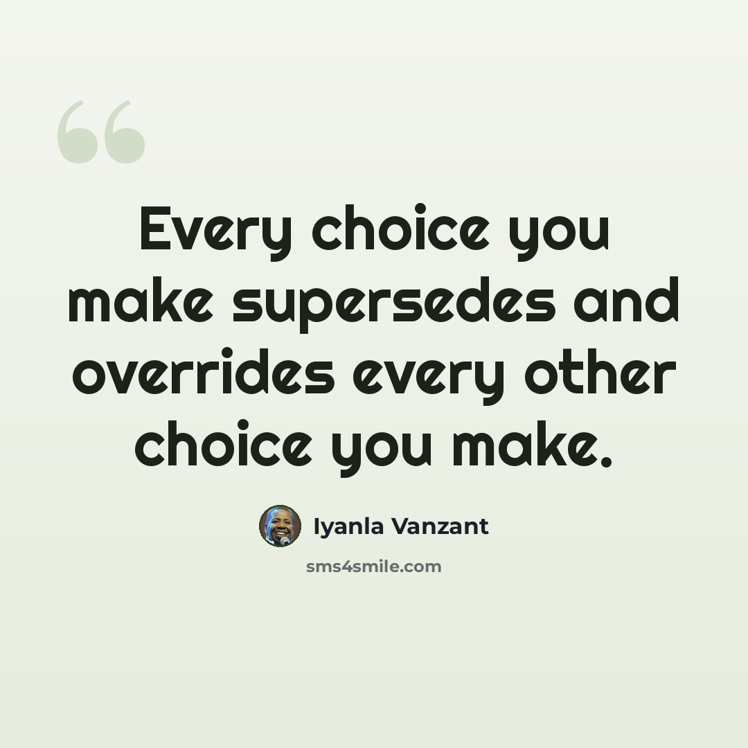“Every choice you make supersedes and overrides every other choice you make.” quote by Iyanla Vanzant