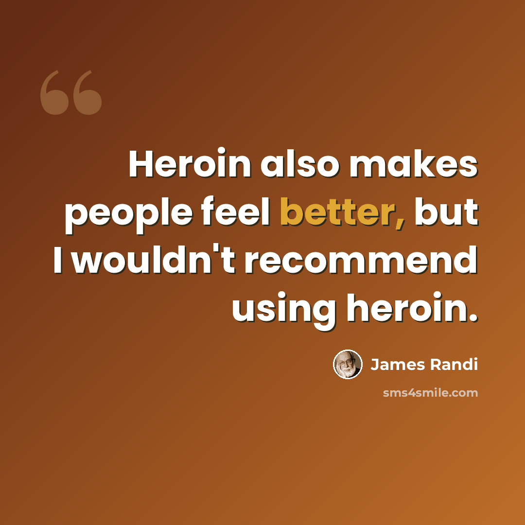 “Heroin also makes people feel better, but I wouldn't recommend using heroin.” quote by James Randi